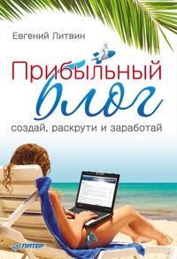 Прибыльный блог: создай, раскрути и заработай - Е. Литвин - ebook