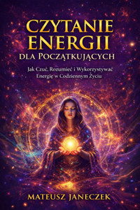 Czytanie Energii dla Początkujących – Jak Czuć, Rozumieć i Wykorzystywać Energię w Codziennym Życiu - Mateusz Janeczek - ebook