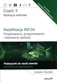 Kwalifikacja INF.04. Projektowanie, programowanie i testowanie aplikacji. Część 3. Aplikacje webowe. Podręcznik do nauki zawodu technik programista - Guziak Łukasz - książka