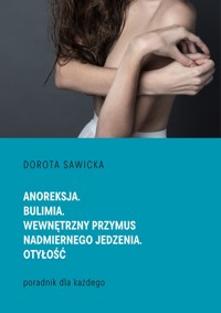 Anoreksja. Bulimia. Wewnętrzny przymus nadmiernego jedzenia. Otyłość - Sawicka Dorota - ebook