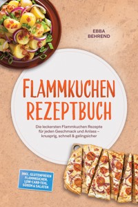 Flammkuchen Rezeptbuch: Die leckersten Flammkuchen Rezepte für jeden Geschmack und Anlass – knusprig, schnell & gelingsicher – inkl. glutenfreien Flammkuchen, Low-Carb-Teig, Süßem & Salaten - Ebba Behrend - ebook