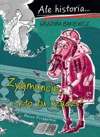 Ale historia Zygmuncie, i kto tu rządzi? - Grażyna Bąkiewicz - książka