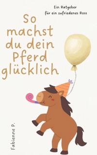 So machst du dein Pferd glücklich - Fabienne P. - ebook