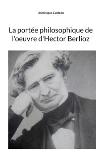 La portée philosophique de l'oeuvre d'Hector Berlioz - Dominique Catteau - ebook