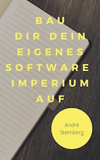 Bau dir dein eigenes Software Imperium auf - Andre Sternberg - ebook