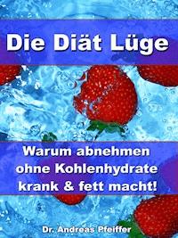 Die Diät Lüge – Warum abnehmen ohne Kohlenhydrate krank und fett macht! - Dr. Andreas Pfeiffer - ebook