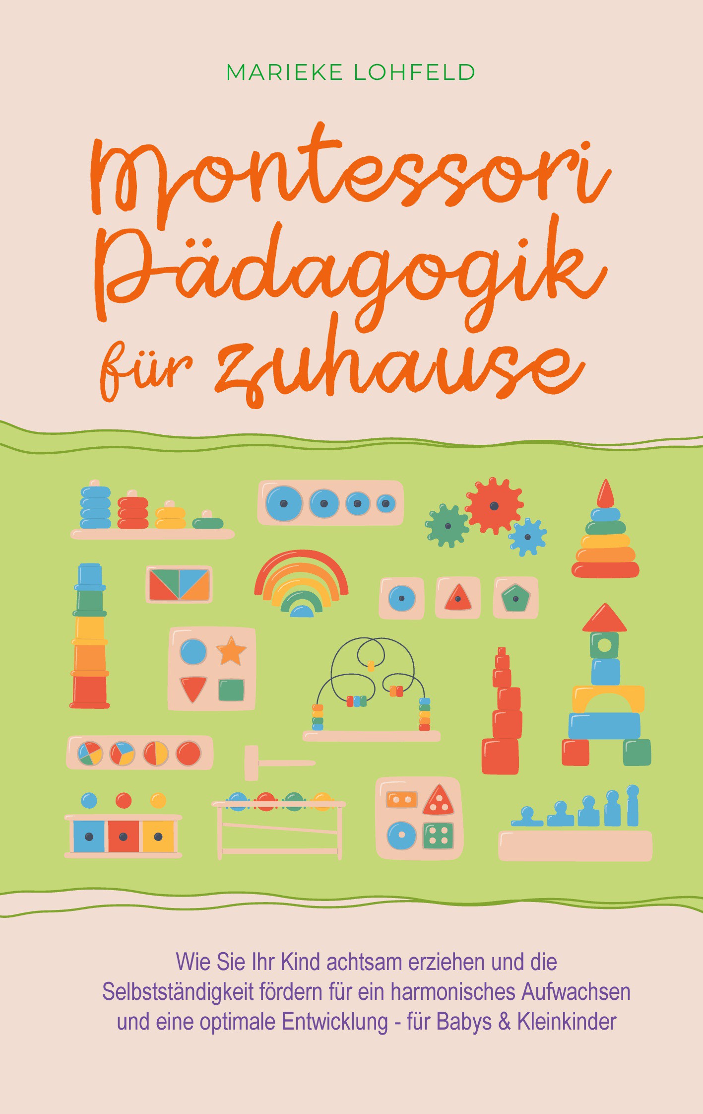 Montessori Pädagogik für zuhause: Wie Sie Ihr Kind achtsam erziehen und die Selbstständigkeit fördern für ein harmonisches Aufwachsen und eine opti...