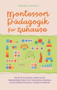 Montessori Pädagogik für zuhause: Wie Sie Ihr Kind achtsam erziehen und die Selbstständigkeit fördern für ein harmonisches Aufwachsen und eine optimale Entwicklung - für Babys & Kleinkinder - Marieke Lohfeld - ebook
