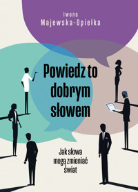 Powiedz to dobrym słowem. Jak słowa mogą zmieniać świat - Iwona Majewska-Opiełka - ebook + książka