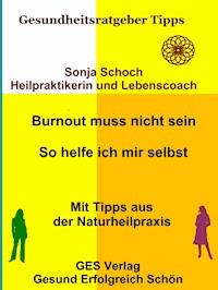 Burnout muss nicht sein - So helfe ich mir selbst - Mit Tipps aus der Naturheilpraxis - Sonja Schoch - ebook