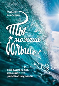 Ты можешь больше! Победитель тот, кто знает, что делать с неудачей - Мария Колосова - ebook