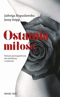 Ostatnia miłość. Romans pornograficzny dla młodzieży i rodziców - Jadwiga Bogusławska, Jerzy Seipp - ebook
