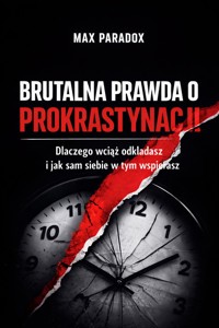Brutalna prawda o prokrastynacji - Dlaczego wciąż odkładasz i jak sam siebie w tym wspierasz - Max Paradox - ebook