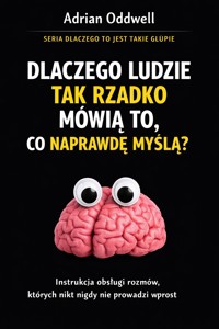 Dlaczego ludzie tak rzadko mówią to, co naprawdę myślą - instrukcja obsługi rozmów, których nikt nigdy nie prowadzi wprost - Adrian Oddwell - ebook