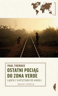Ostatni pociąg do Zona Verde. Lądem z Kapsztadu do Angoli - Theroux Paul - ebook + książka