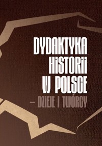 Dydaktyka historii w Polsce - dzieje i twórcy -  - książka