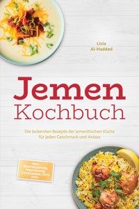 Jemen Kochbuch: Die leckersten Rezepte der jemenitischen Küche für jeden Geschmack und Anlass - inkl. Brotrezepten, Fingerfood, Getränken, Dips uvm. - Livia Al-Haddad - ebook