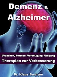 Demenz & Alzheimer – Ursachen, Formen, Vorbeugung, Umgang, Therapien zur Verbesserung - Dr. Klaus Bertram - ebook
