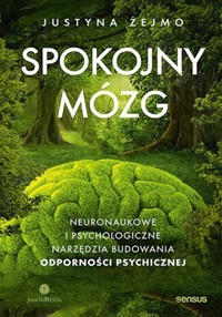 Spokojny mózg. Neuronaukowe i psychologiczne techniki budowania odporności psychicznej - Żejmo Justyna - książka