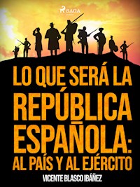 Lo que será la República Española: al país y al ejército - Vicente Blasco Ibanez - ebook