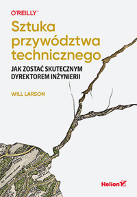 Sztuka przywództwa technicznego. Jak zostać skutecznym dyrektorem inżynierii - Will Larson - książka