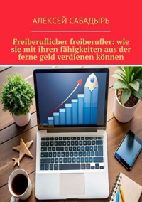 Freiberuflicher freiberufler: wie sie mit ihren fähigkeiten aus der ferne geld verdienen  ihr buch - Алексей Сабадырь - ebook