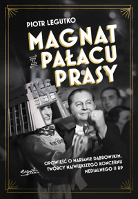 Magnat z Pałacu Prasy. Opowieść o Marianie Dąbrowskim, twórcy największego koncernu medialnego II RP - Piotr Legutko - książka