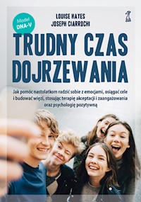 Trudny czas dojrzewania. Jak pomóc nastolatkom radzić sobie z emocjami, osiągać cele i budować więzi, stosując terapię akceptacji i zaangażowania oraz psychologię pozytywną - Louise Hayes, Joseph Ciarrochi - ebook