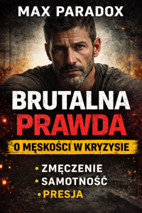 Brutalna prawda o męskości w kryzysie - Dlaczego jesteś zmęczony, choć wszystko „ogarnąłeś” - bez filtra, bez pocieszania, bez ściemy - Max Paradox - ebook + audiobook