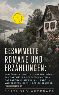 Gesammelte Romane und Erzählungen: Barfüßele + Spinoza + Auf der Höhe + Schwarzwälder Dorfgeschichten + Das Landhaus am Rhein + Landolin von Reutershöfen + Der Kindesmord (Kommentiert) - Berthold Auerbach - ebook
