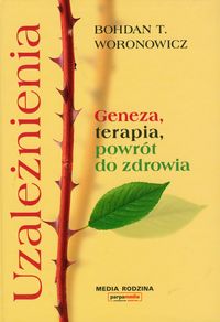 Uzależnienia Geneza, terapia, powrót do zdrowia - Woronowicz Bohdan T. - książka