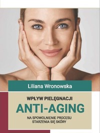 Wpływ pielęgnacji ANTI-AGING na spowolnienie procesu starzenia się skóry - Wronowska Liliana - książka