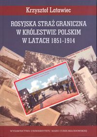 Rosyjska straż graniczna w Królestwie Polskim w latach 1851-1914 - Krzysztof Latawiec - książka
