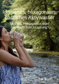 Ionisiertes, hexagonales, basisches Aktivwasser - Michael Kurth - ebook