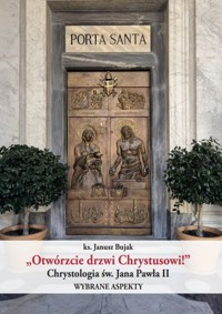 "Otwórzcie drzwi Chrystusowi!" Chrystologia św. Jana Pawła II - Bujak Janusz - książka