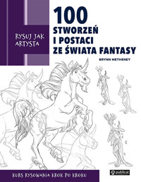 Rysuj jak artysta. 100 stworzeń i postaci ze świata fantasy - Brynn Metheney - książka