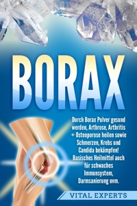 Borax: Durch Borax Pulver gesund werden, Arthrose, Arthritis + Osteoporose heilen sowie Schmerzen, Krebs und Candida bekämpfen! Basisches Heilmittel auch für schwaches Immunsystem, Darmsanierung uvm. - Vital Experts - ebook