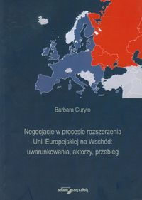 Negocjacje w procesie rozszerzania Unii Europejskiej na Wschód: uwarunkowania, aktorzy, przebieg - Curyło Barbara - książka