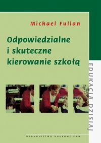 Odpowiedzialne i skuteczne kierowanie szkołą - Fullan Michael - książka