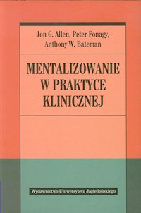Mentalizowanie w praktyce klinicznej - Allen Jon G., Fonagy Peter, Bateman Anthony W. - książka