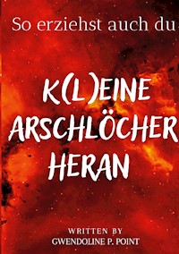 So erziehst auch du K(l)eine Arschlöcher heran - Gwendoline P. Point - ebook