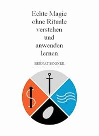 Echte Magie ohne Rituale verstehen und anwenden lernen - Bernat Bogner - ebook