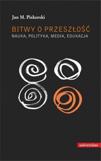 Bitwy o przeszłość. Nauka, polityka, media, edukacja - Jan M. Piskorski - książka