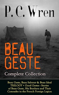 BEAU GESTE - Complete Collection: Beau Geste, Beau Sabreur & Beau Ideal TRILOGY + Good Gestes - Stories of Beau Geste, His Brothers and Their Comrades in the French Foreign Legion - P. C. Wren - ebook