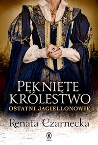 Pęknięte królestwo Ostatni Jagiellonowie - Renata Czarnecka - ebook + książka