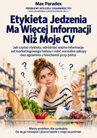 Etykieta Jedzenia Ma Więcej Informacji Niż Moje CV - Jak czytać etykiety, odróżniać ważne informacje od marketingowego hałasu i robić normalne zakupy bez egzaminu z biochemii przy półce - Max Paradox - ebook