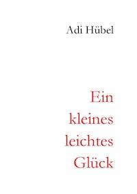 Ein kleines, leichtes Glück - Adi Hübel - ebook