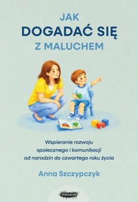 Jak dogadać się z maluchem. Wspieranie rozwoju społecznego i komunikacji od narodzin od czwartego ro - Szczypczyk Anna - książka