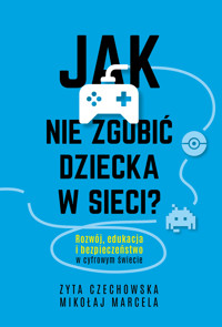 Jak nie zgubić dziecka w sieci. Rozwój, edukacja i bezpieczeństwo w cyfrowym świecie - Mikołaj Marcela, Zyta Czechowska - ebook + audiobook