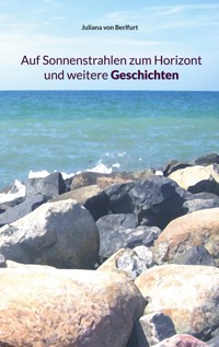 Auf Sonnenstrahlen zum Horizont und weitere Geschichten - Juliana von Berlfurt - ebook